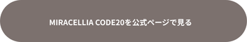 MIRACELLIA CODE20（ミラセリア）公式ページを見る